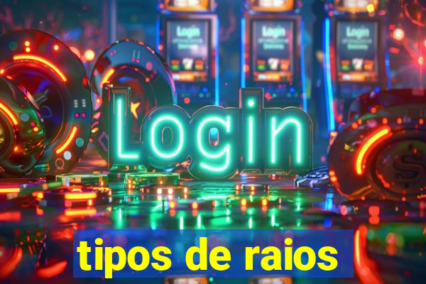 tipos de raios